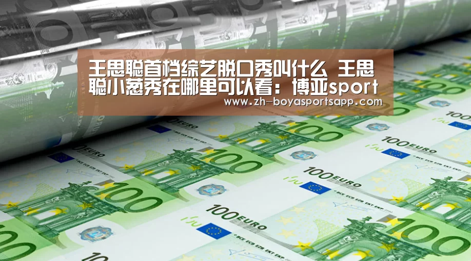 王思聪首档综艺脱口秀叫什么 王思聪小葱秀在哪里可以看:博亚sportsapp(图2) 博亚sportsapp