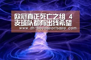 欧冠真正死亡之组 4支球队都有出线希望 最后一轮成决战赛场!|博亚sportsapp(图3) 博亚sportsapp