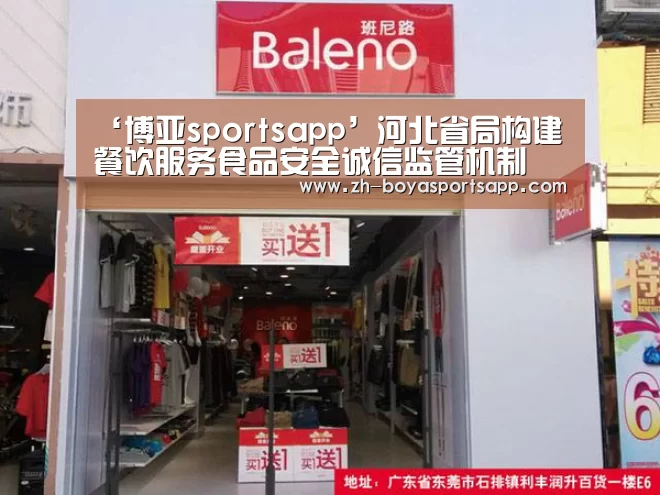 ‘博亚sportsapp’河北省局构建餐饮服务食品安全诚信监管机制