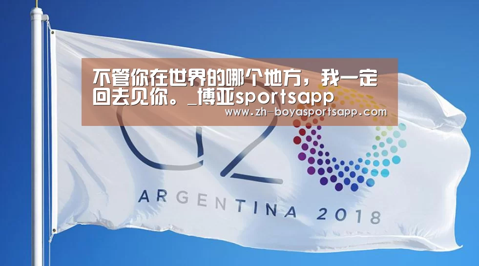 不管你在世界的哪个地方，我一定回去见你。_博亚sportsapp