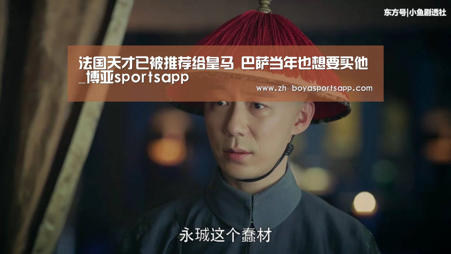 法国天才已被推荐给皇马 巴萨当年也想要买他_博亚sportsapp