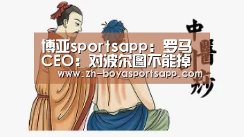 博亚sportsapp:罗马CEO:对波尔图不能掉以轻心,教练有能力带好球队(图4) 博亚sportsapp