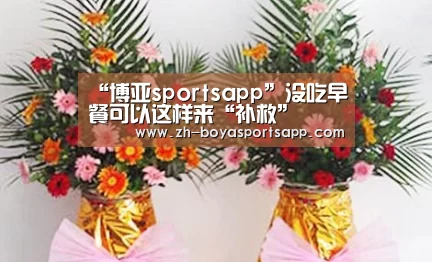 “博亚sportsapp”没吃早餐可以这样来“补救”(图2) 博亚sportsapp