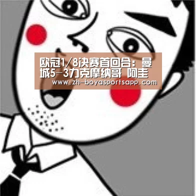 欧冠1/8决赛首回合：曼城5-3力克摩纳哥 阿圭罗双响【博亚sportsapp】