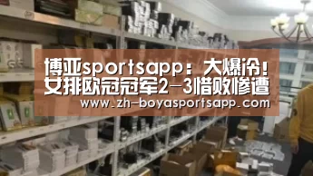 博亚sportsapp:大爆冷!女排欧冠冠军2-3惜败惨遭开门黑,朱婷队友一连失误遭猛批(图1) 博亚sportsapp