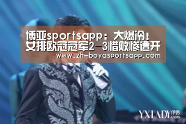 博亚sportsapp:大爆冷!女排欧冠冠军2-3惜败惨遭开门黑,朱婷队友一连失误遭猛批(图3) 博亚sportsapp